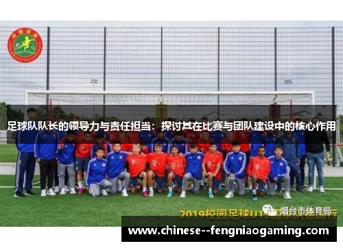 足球队队长的领导力与责任担当：探讨其在比赛与团队建设中的核心作用