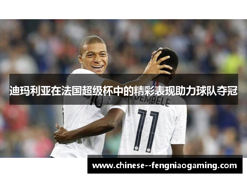 迪玛利亚在法国超级杯中的精彩表现助力球队夺冠