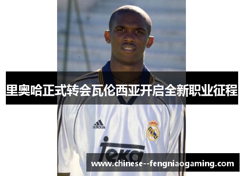 里奥哈正式转会瓦伦西亚开启全新职业征程