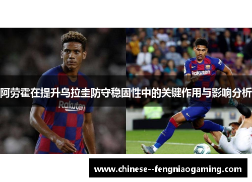 阿劳霍在提升乌拉圭防守稳固性中的关键作用与影响分析