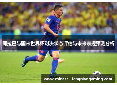 阿拉巴与国米世界杯对决状态评估与未来表现预测分析