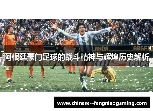 阿根廷豪门足球的战斗精神与辉煌历史解析