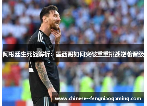 阿根廷生死战解析：墨西哥如何突破重重挑战逆袭晋级