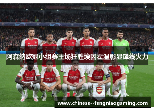 阿森纳欧冠小组赛主场狂胜埃因霍温彰显锋线火力
