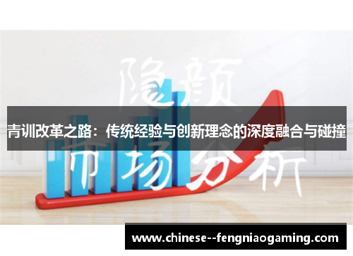 青训改革之路：传统经验与创新理念的深度融合与碰撞