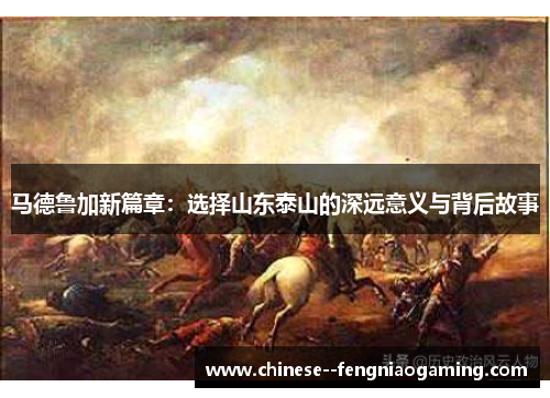 马德鲁加新篇章：选择山东泰山的深远意义与背后故事