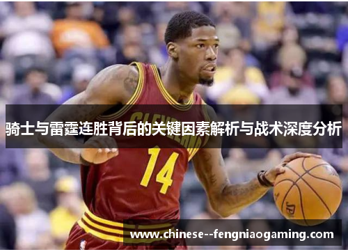 骑士与雷霆连胜背后的关键因素解析与战术深度分析