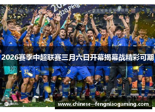2026赛季中超联赛三月六日开幕揭幕战精彩可期