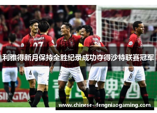 利雅得新月保持全胜纪录成功夺得沙特联赛冠军