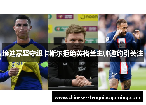 埃迪豪坚守纽卡斯尔拒绝英格兰主帅邀约引关注