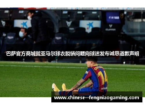 巴萨官方商城就亚马尔球衣脱销问题向球迷发布诚恳道歉声明