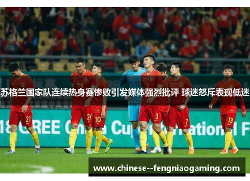 苏格兰国家队连续热身赛惨败引发媒体强烈批评 球迷怒斥表现低迷