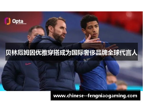 贝林厄姆因优雅穿搭成为国际奢侈品牌全球代言人