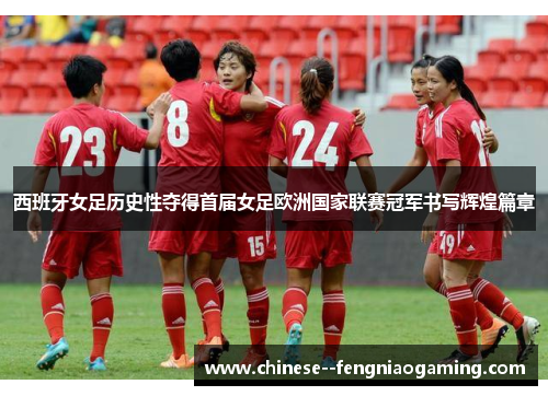 西班牙女足历史性夺得首届女足欧洲国家联赛冠军书写辉煌篇章
