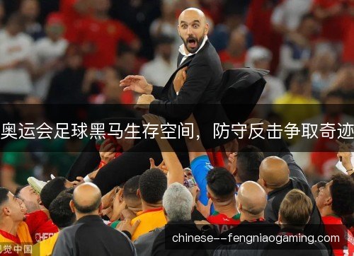 奥运会足球黑马生存空间，防守反击争取奇迹