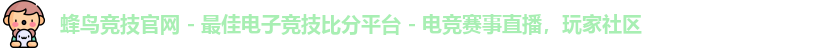 蜂鸟竞技官网 - 最佳电子竞技比分平台 - 电竞赛事直播，玩家社区